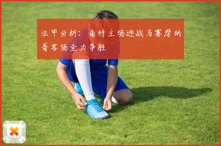 法甲分析：南特主场迎战马赛摩纳哥客场全力争胜