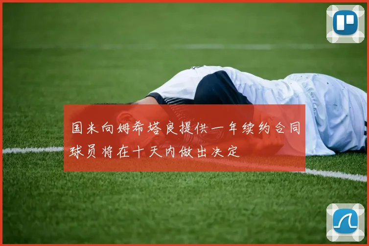 国米向姆希塔良提供一年续约合同球员将在十天内做出决定
