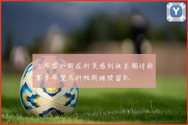 法布雷加斯在科莫感到快乐期待新赛季希望尼科帕斯继续留队