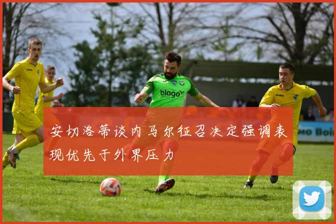 安切洛蒂谈内马尔征召决定强调表现优先于外界压力