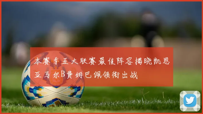 本赛季五大联赛最佳阵容揭晓凯恩亚马尔B费姆巴佩领衔出战